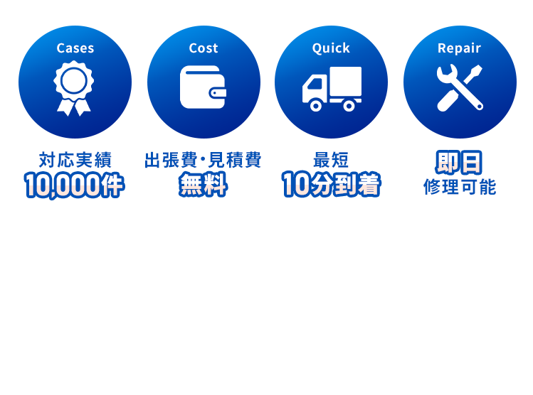 対応実績10,000件,出張費・見積費無料,最短10分到着,即日修理可能